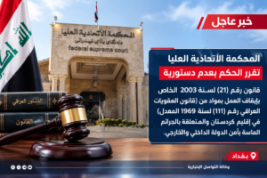 المحكمة الاتحادية العليا تحكم بعدم دستورية قانون يوقف العمل بمواد من قانون العقوبات في إقليم كردستان بغداد – وكالة التواصل الإخبارية قررت المحكمة الاتحادية العليا الحكم بعدم دستورية القانون رقم (21) لسنة 2003، الخاص بإيقاف العمل بمواد من قانون العقوبات العراقي رقم (111) لسنة 1969 المعدل في إقليم كردستان، والمتعلقة بالجرائم الماسة بأمن الدولة الداخلي والخارجي.